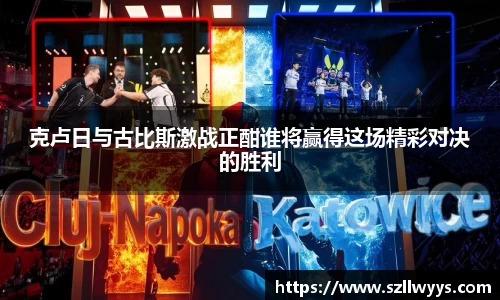 克卢日与古比斯激战正酣谁将赢得这场精彩对决的胜利