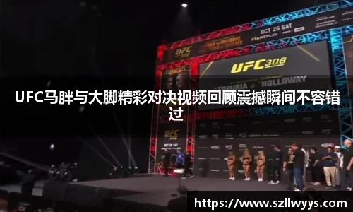 UFC马胖与大脚精彩对决视频回顾震撼瞬间不容错过