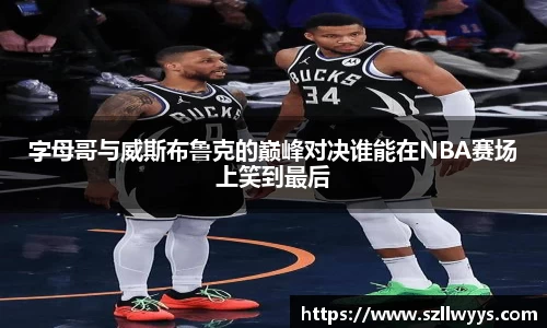 字母哥与威斯布鲁克的巅峰对决谁能在NBA赛场上笑到最后