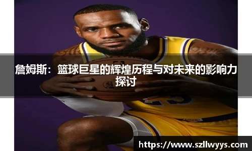詹姆斯：篮球巨星的辉煌历程与对未来的影响力探讨