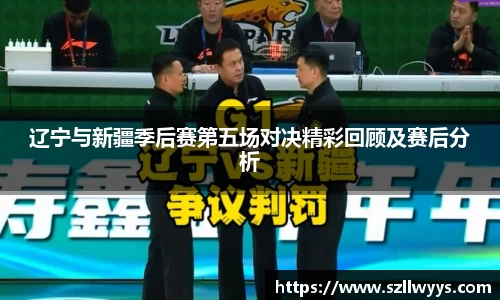 辽宁与新疆季后赛第五场对决精彩回顾及赛后分析