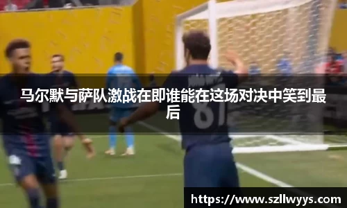 马尔默与萨队激战在即谁能在这场对决中笑到最后