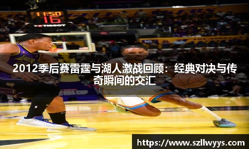 2012季后赛雷霆与湖人激战回顾：经典对决与传奇瞬间的交汇