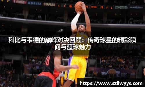 科比与韦德的巅峰对决回顾：传奇球星的精彩瞬间与篮球魅力