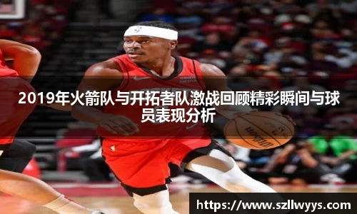 2019年火箭队与开拓者队激战回顾精彩瞬间与球员表现分析