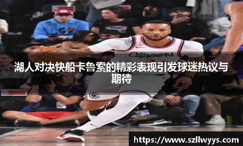 湖人对决快船卡鲁索的精彩表现引发球迷热议与期待