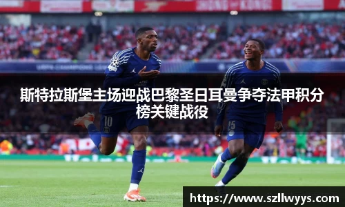 斯特拉斯堡主场迎战巴黎圣日耳曼争夺法甲积分榜关键战役