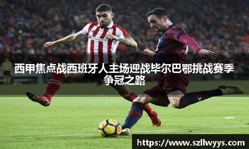 西甲焦点战西班牙人主场迎战毕尔巴鄂挑战赛季争冠之路