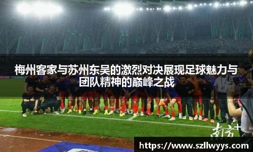 梅州客家与苏州东吴的激烈对决展现足球魅力与团队精神的巅峰之战