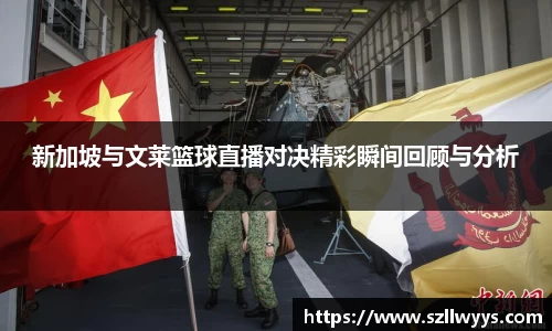 新加坡与文莱篮球直播对决精彩瞬间回顾与分析