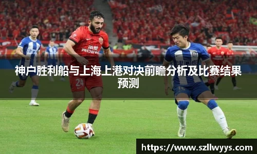 神户胜利船与上海上港对决前瞻分析及比赛结果预测