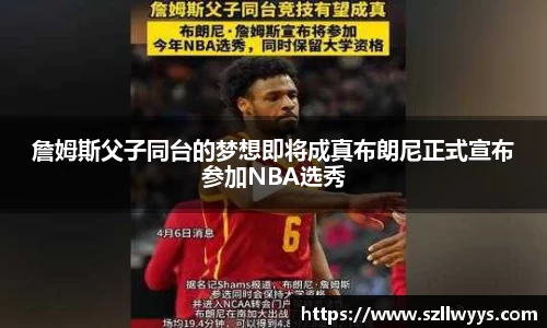 詹姆斯父子同台的梦想即将成真布朗尼正式宣布参加NBA选秀