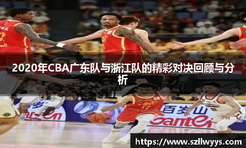 2020年CBA广东队与浙江队的精彩对决回顾与分析