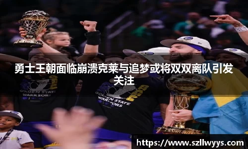 勇士王朝面临崩溃克莱与追梦或将双双离队引发关注