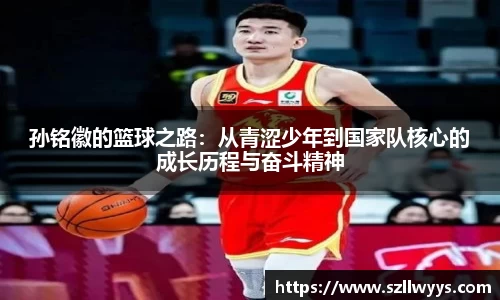 孙铭徽的篮球之路：从青涩少年到国家队核心的成长历程与奋斗精神