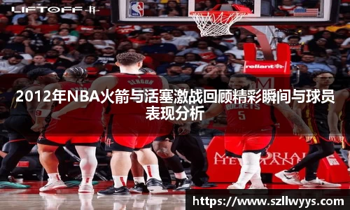 2012年NBA火箭与活塞激战回顾精彩瞬间与球员表现分析