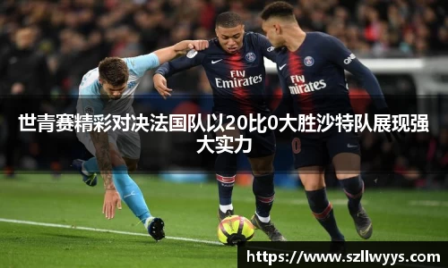 世青赛精彩对决法国队以20比0大胜沙特队展现强大实力