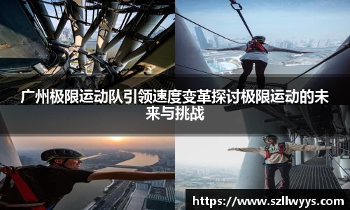 广州极限运动队引领速度变革探讨极限运动的未来与挑战